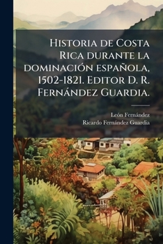 Paperback Historia de Costa Rica durante la dominaciÃ3n española, 1502-1821. Editor D. R. Fernàndez Guardia. [Spanish] Book