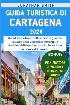 Guida Turistica Di Cartagena 2024: Un'odissea vibrante attraverso la gemma costiera della Colombia: meraviglie storiche, delizie culinarie e fughe su isole nel cuore dei Caraibi (Italian Edition)