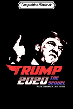 Composition Notebook: Trump 2020 The Sequel Make Liberals Cry Again Funny Journal/Notebook Blank Lined Ruled 6x9 100 Pages
