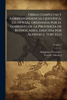 Obras completas y correspondencia cientÃ-fica. Ed. oficial ordenada por el gobierno de la Provincia de Buenos Aires, dirigida por Alfredo J. Torcelli (Spanish Edition)