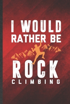 I Would Rather Be Rock Climbing: Funny Blank Lined Rock Climbing Notebook/ Journal, Graduation Appreciation Gratitude Thank You Souvenir Gag Gift, Modern Cute Graphic 110 Pages