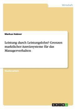 Leistung durch Leistungslohn? Grenzen marktlicher Anreizsysteme f�r das Managerverhalten