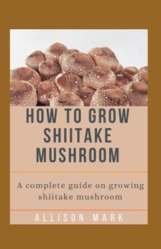 Paperback How to Grow Shiitake Mushroom: A complete guide on growing shiitake mushroom Book