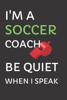 Paperback I'm a Soccer Coach - Be Quiet When I Speak: Soccer Journal for Coaches 6x9 Lined Book