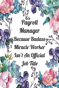 Payroll Manager Because Badass Miracle Worker Isn't An Official Job Title: Blank Lined Journal For Payroll Manager Gifts Floral Notebook