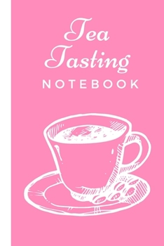 Tea Tasting Notebook: Track and Rate Tea Varieties Journal: Gift For Tea Drinkers | Aroma and Taste | Steeping Time and Temperature | Green White Oolong | County of Origin | Fun Flavors | Infused
