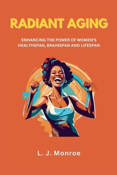 RADIANT AGING: ENHANCING THE POWER OF WOMEN'S HEALTHSPAN, BRAINSPAN AND LIFESPAN: Harnessing the Power of Science, Spirituality, and Self-Discovery