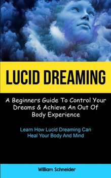 Paperback Lucid Dreaming: A Beginners Guide To Control Your Dreams & Achieve An Out Of Body Experience (Learn How Lucid Dreaming Can Heal Your B Book