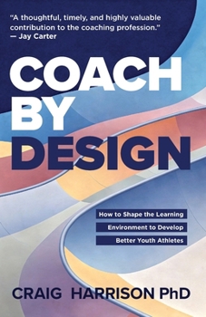 Paperback Coach by Design: How to Shape the Learning Environment to Develop Better Youth Athletes Book