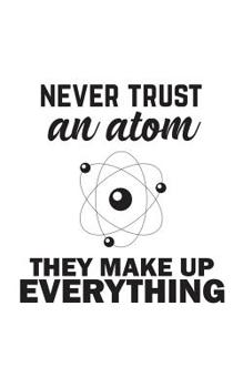 Paperback Never Trust An Atom They Make Up Everything!: Science Notebook - Never Trust An Atom They Make Up Everything! Physics Doodle Diary Book Gift for Chemi Book