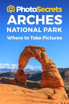 Paperback Photosecrets Arches National Park: Where to Take Pictures: A Photographer's Guide to the Best Photography Spots Book