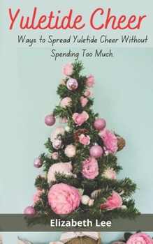 Paperback Yuletide Cheer: Ways to Spread Yuletide Cheer and Joy Without Spending Too Much. Book
