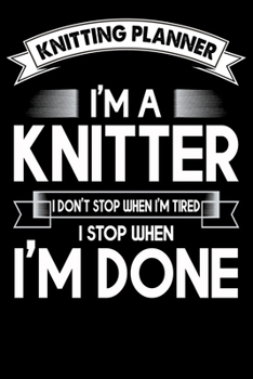 Knitting Planner : I'm A Knitter I Don't Stop When I'm Tired I Stop When I'm Done: Funny Knitting Project Planner Notebook Gifts. Best Knitting ... Project Planner Notebook For Knitters.