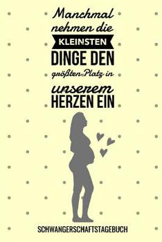 Manchmal Nehmen Die Kleinsten Dinge Den Gr��ten Platz in Unserem Herzen Ein Schwangerschaftstagebuch: A5 Tagebuch mit sch�nen Spr�chen als Geschenk f�r Schwangere - Geschenkidee f�r werdene M�tter - S