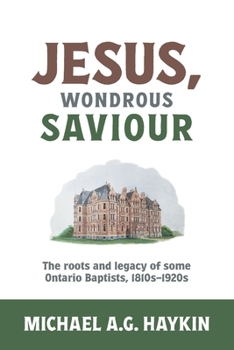 Paperback Jesus, Wondrous Saviour: The Roots and Legacy of some Ontario Baptists, 1810s-1920s Book