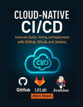 Paperback Cloud-Native CI/CD: Automate Builds, Testing, and Deployments with GitHub, GitLab, and Jenkins Book