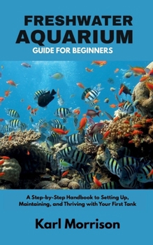 Paperback Freshwater Aquarium Guide for Beginners: A Step-by-Step Handbook to Setting Up, Maintaining, and Thriving with Your First Tank Book