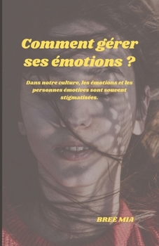 Comment gérer ses émotions ?: Dans notre culture, les émotions et les personnes émotives sont souvent stigmatisées.