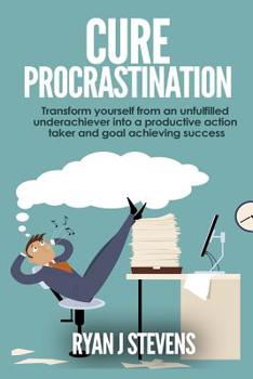 Paperback Cure Procrastination: Transform yourself from an unfulfilled underachiever into a productive action taker and goal achieving success Book