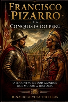 FRANCISCO PIZARRO E A CONQUISTA DO PERU: O encontro de dois mundos que mudou a história (Portuguese Edition)