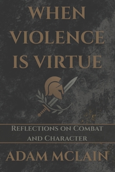 Paperback When Violence Is Virtue: Reflections on Combat and Character Book