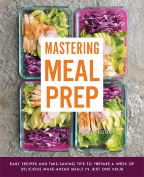 Paperback Mastering Meal Prep: Easy Recipes and Time-Saving Tips to Prepare a Week of Delicious Make-Ahead Meals in Just One Hour Book