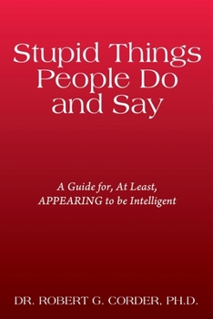Stupid Things People Do and Say: A Guide for, At Least, APPEARING to be Intelligent