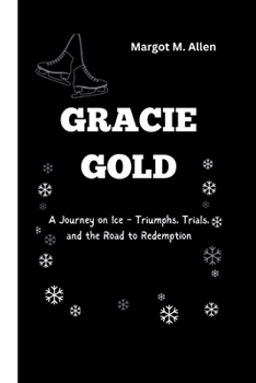 GRACIE GOLD: A Journey on Ice - Triumphs, Trials, and the Road to Redemption