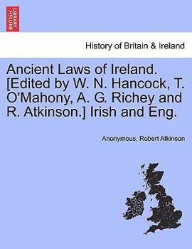 Ancient Laws of Ireland. [Edited by W. N. Hancock, T. O'Mahony, A. G. Richey and R. Atkinson.] Irish and Eng.