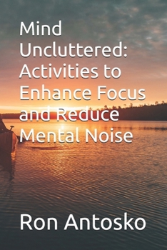 Mind Uncluttered: Activities to Enhance Focus and Reduce Mental Noise