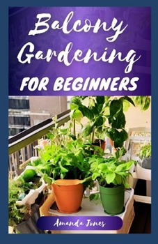 Paperback Balcony Gardening for Beginners: The Comprehensive Balcony Guide to Grow Plants, Herbs, and Flowers, With a Garden Design Tips Book