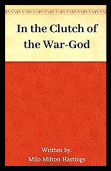 In the Clutch of the War-God: Milo Milton Hastings(Short story) Annotated