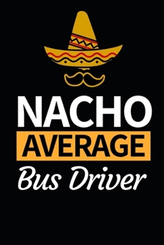 Paperback Nacho Average Bus Driver: Funny Bus Driver Notebook/Journal (6" X 9") Great Appreciation Gift Idea Book