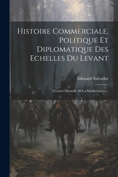 Paperback Histoire Commerciale, Politique Et Diplomatique Des Echelles Du Levant: L'orient Marseille Et La Méditerranée... [French] Book