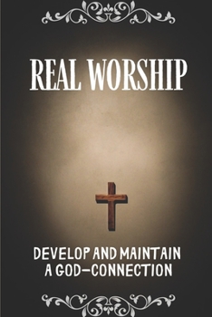 Paperback Real Worship: Develop And Maintain A God-Connection: Worship In The Bible Book