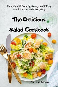 The Delicious Salad Cookbook:  More than 50 Crunchy, Savory, and Filling Salad You Can Make Every Day (Delicious Recipes)