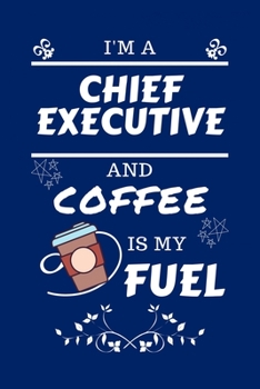 Paperback I'm An Chief Executive And Coffee Is My Fuel: Perfect Gag Gift For An Chief Executive Who Loves Their Coffee - Blank Lined Notebook Journal - 100 Page Book