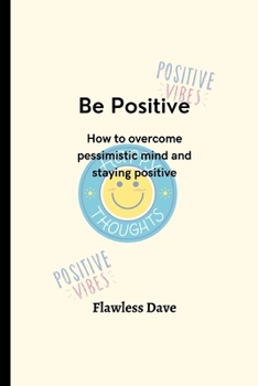 Paperback Be Positive: How to overcome pessimistic mind and staying positive Book