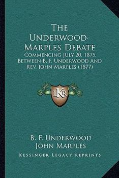 Paperback The Underwood-Marples Debate: Commencing July 20, 1875, Between B. F. Underwood And Rev. John Marples (1877) Book