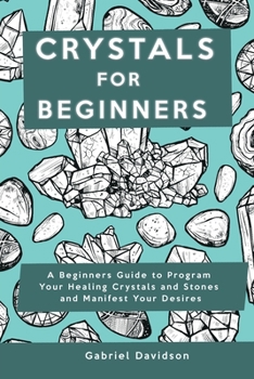 Paperback Crystal for Beginners: A Beginners Guide to Program Your Healing Crystals and Stones and Manifest Your Desires Book