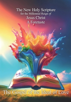Paperback The New Holy Scripture for the Millennial Reign of Jesus Christ a foretaste: The Gospel of the Ideal of Love Book