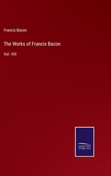 The Works of Francis Bacon: Vol. VIII