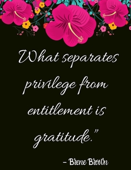 Paperback What separates privilege from entitlement is gratitude." - Brene Brown: A 52 Week Guide To Cultivate An Attitude Of Gratitude: Gratitude journal ... F Book