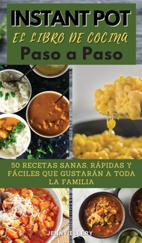 INSTANT POT EL LIBRO DE COCINA PASO A PASO (olla instant�nea): 50 Recetas Sanas, R�pidas Y F�ciles Que Gustar�n a Toda La Familia