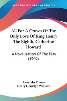 Paperback All For A Crown Or The Only Love Of King Henry The Eighth, Catherine Howard: A Novelization Of The Play (1902) Book