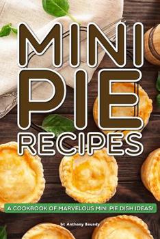 Paperback Mini Pie Recipes: A Cookbook of Marvelous Mini Pie Dish Ideas! Book
