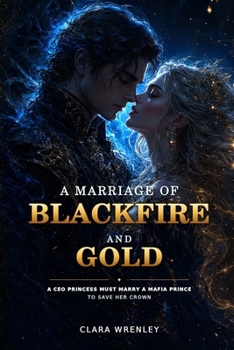 A Marriage of Blackfire and Gold: A CEO Princess Must Marry a Mafia Prince to Save Her Crown