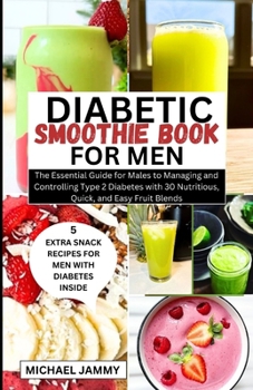 Paperback Diabetic Smoothie Recipes Book for Men: The Essential Guide for Males to Managing and Controlling Type 2 Diabetes with 30 Nutritious, Quick, and Easy Book