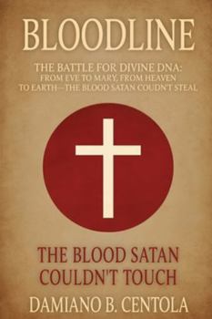 Bloodline: The Battle for Divine DNA-From Eve to Mary, From Heaven to Earth-The Blood Satan Couldn't Steal