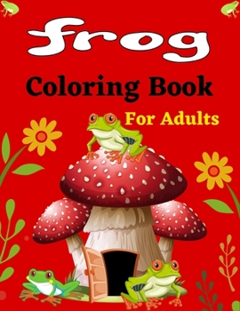 Paperback FROG Coloring Book For Adults: 30+ Coloring pages Fun Designs - Patterns of Frogs & Toads For Adults (Beautiful gifts) Book